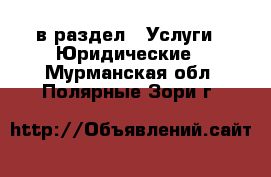  в раздел : Услуги » Юридические . Мурманская обл.,Полярные Зори г.